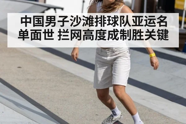 中国男子沙滩排球队亚运名单面世 拦网高度成制胜关键