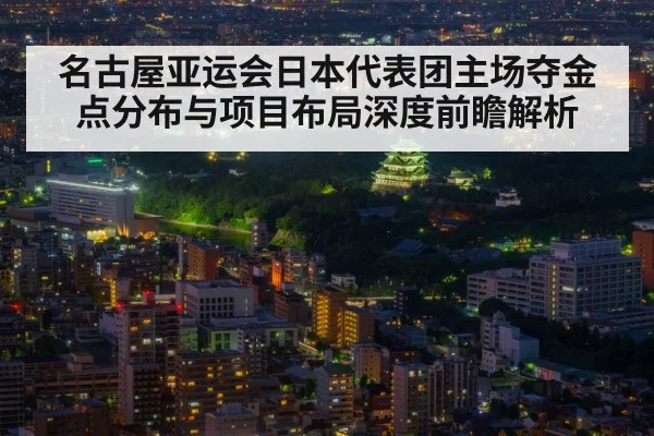 名古屋亚运会日本代表团主场夺金点分布与项目布局深度前瞻解析