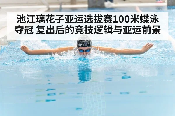 池江璃花子亚运选拔赛100米蝶泳夺冠 复出后的竞技逻辑与亚运前景